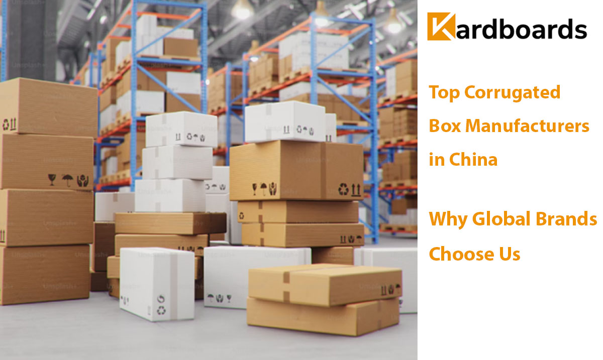 Top Corrugated Box Manufacturers in China: Why Global Brands Choose Us